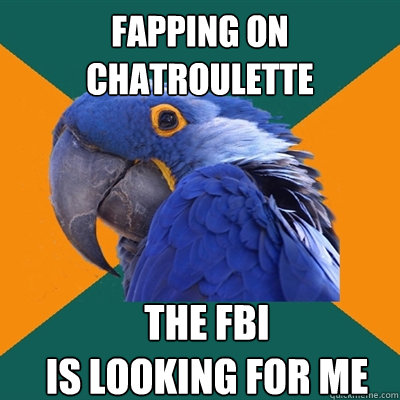 fapping on chatroulette THE FBI
IS LOOKING FOR ME  Paranoid Parrot