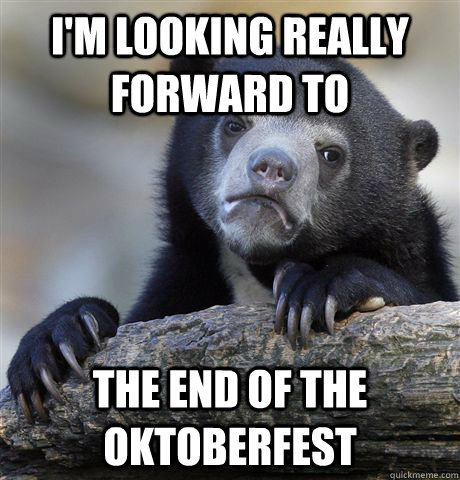 I'm looking really forward to  the End of the Oktoberfest  Confession Bear