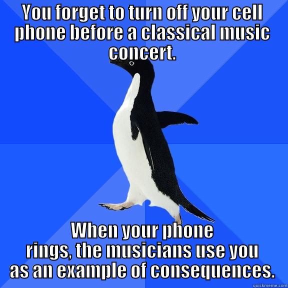 YOU FORGET TO TURN OFF YOUR CELL PHONE BEFORE A CLASSICAL MUSIC CONCERT. WHEN YOUR PHONE RINGS, THE MUSICIANS USE YOU AS AN EXAMPLE OF CONSEQUENCES. Socially Awkward Penguin