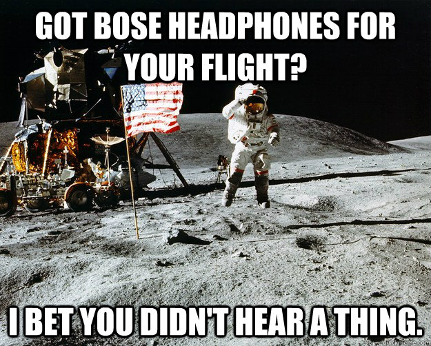 Got Bose Headphones for your flight? I bet you didn't hear a thing.  Unimpressed Astronaut