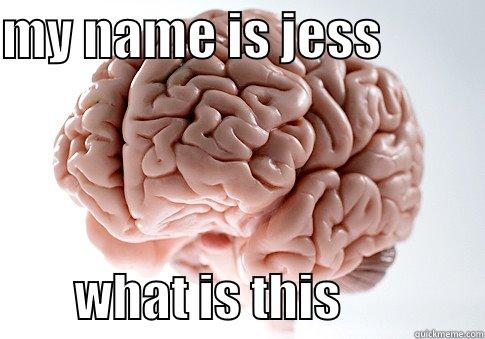 for fuck sakes - MY NAME IS JESS                   WHAT IS THIS              Scumbag Brain