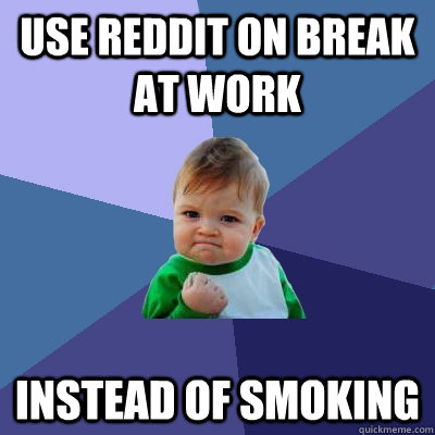 Use Reddit on break at work Instead of smoking  Success Kid