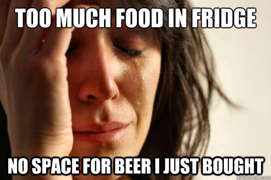 too much food in fridge no space for beer i just bought   First World Problems