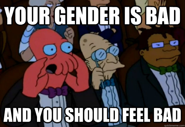 Your gender is bad and you should feel bad  