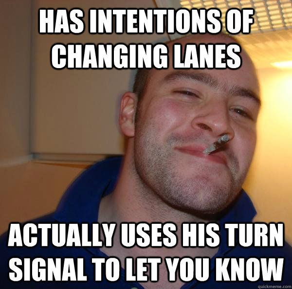 Has intentions of changing lanes Actually uses his turn signal to let you know - Has intentions of changing lanes Actually uses his turn signal to let you know  Misc