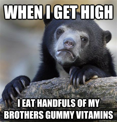 when i get high i eat handfuls of my brothers gummy vitamins  Confession Bear
