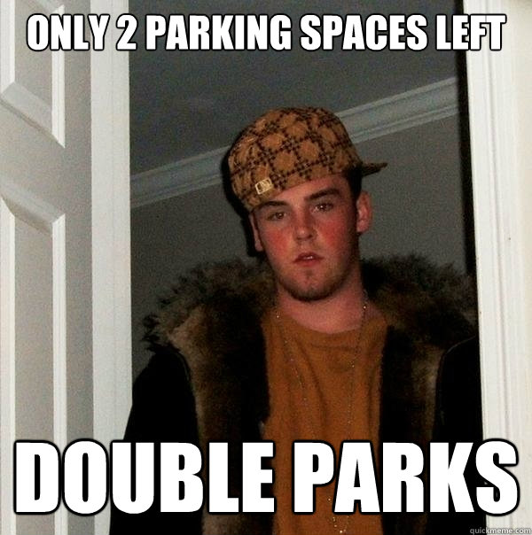 only 2 parking spaces left double parks  Scumbag Steve