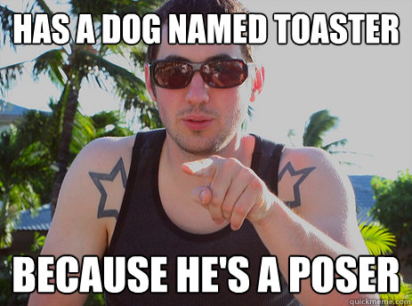 Has a Dog named Toaster because He's a Poser - Has a Dog named Toaster because He's a Poser  Scumbag Kevin Rose