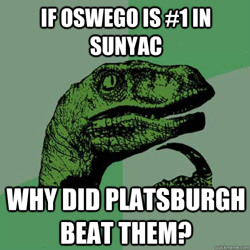 If Oswego is #1 in SUNYAC Why did platsburgh beat them?  Philosoraptor