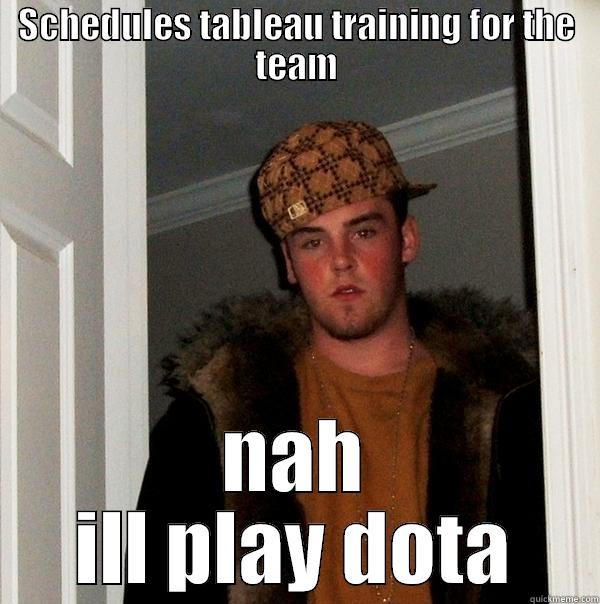SCHEDULES TABLEAU TRAINING FOR THE TEAM NAH ILL PLAY DOTA Scumbag Steve