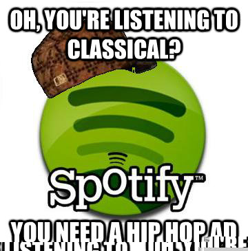Oh, you're listening to classical? You need a hip hop ad  Scumbag Spotify