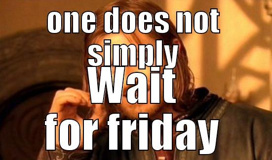 ONE DOES NOT SIMPLY WAIT FOR FRIDAY Boromir