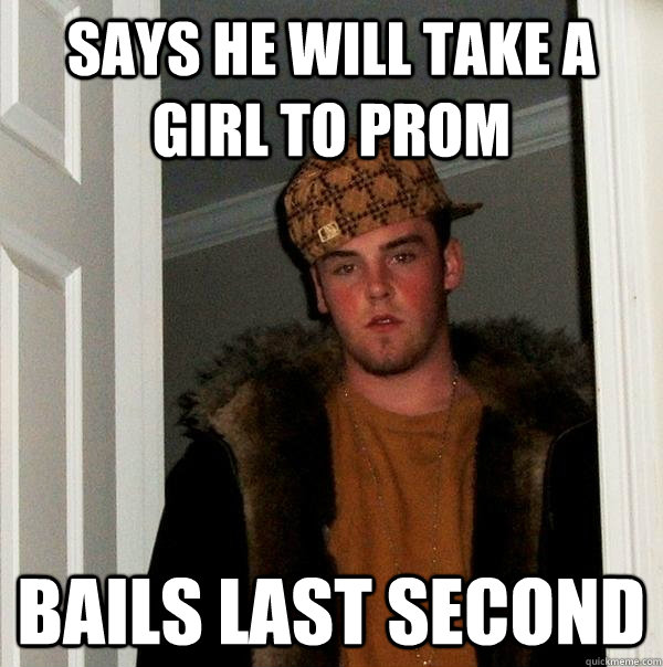 Says he will take a girl to prom bails last second  Scumbag Steve