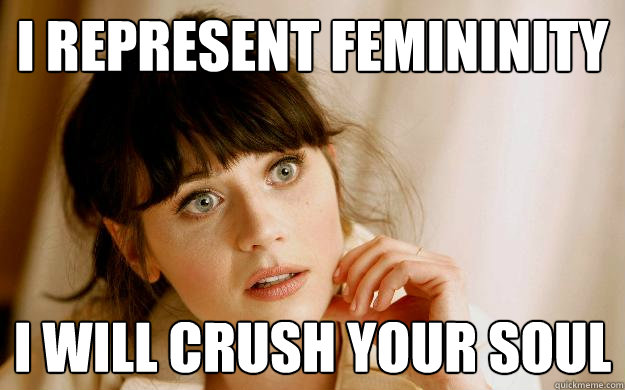 I represent femininity I will crush your soul  