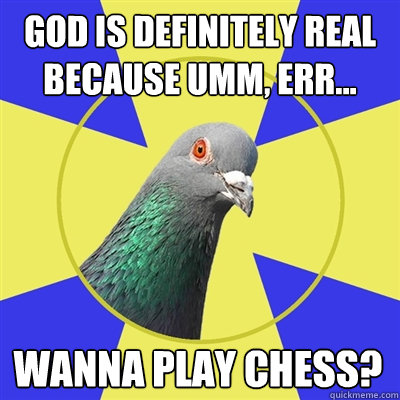 god is definitely real because umm, err... wanna play chess? - god is definitely real because umm, err... wanna play chess?  Religion Pigeon