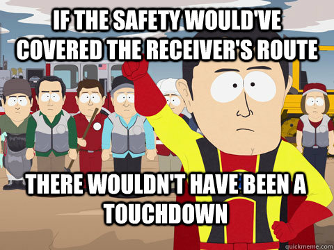 If the safety would've covered the receiver's route there wouldn't have been a touchdown  Captain Hindsight