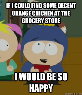 if i could find some decent orange chicken at the grocery store I would be so happy  Craig - I would be so happy