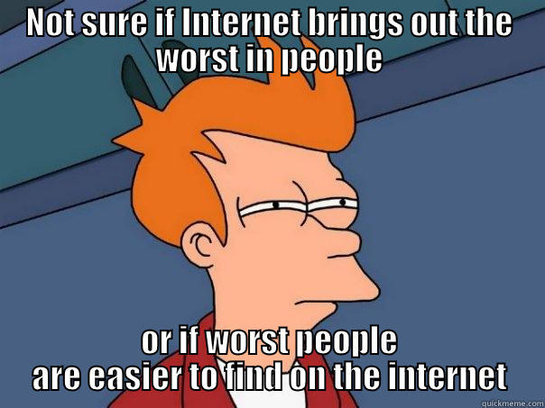 NOT SURE IF INTERNET BRINGS OUT THE WORST IN PEOPLE OR IF WORST PEOPLE ARE EASIER TO FIND ON THE INTERNET Futurama Fry