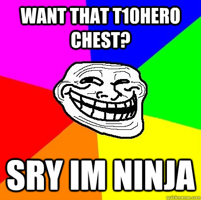 want that T10hero chest? sry im ninja  Troll Face