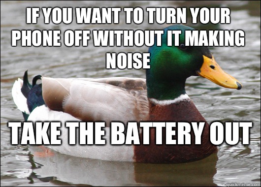 If you want to turn your phone off without it making noise Take the battery out   Actual Advice Mallard