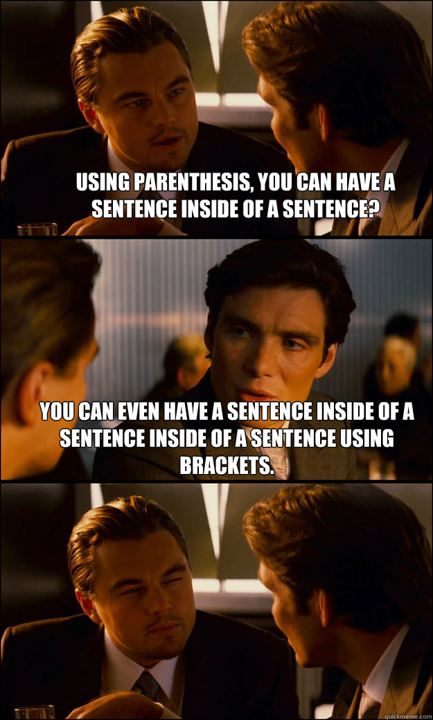 Using parenthesis, you can have a sentence inside of a sentence? you can even have a sentence inside of a sentence inside of a sentence using brackets.   Inception