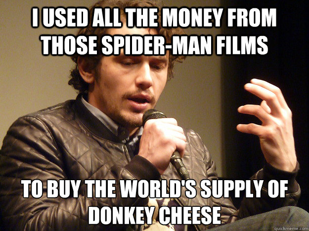 I used all the money from those Spider-Man films to buy the world's supply of donkey cheese - I used all the money from those Spider-Man films to buy the world's supply of donkey cheese  James Franco Explains