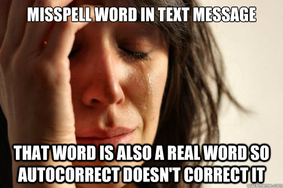 Misspell word in text message That word is also a real word so autocorrect doesn't correct it  First World Problems