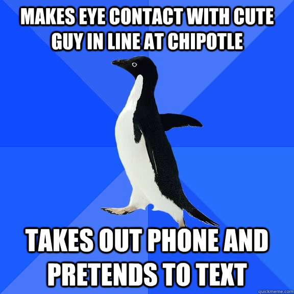 Makes eye contact with cute guy in line at Chipotle takes out phone and pretends to text  Socially Awkward Penguin