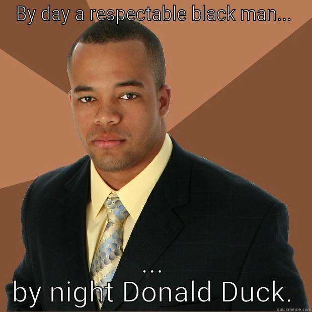 donald duck - BY DAY A RESPECTABLE BLACK MAN... ... BY NIGHT DONALD DUCK. Successful Black Man
