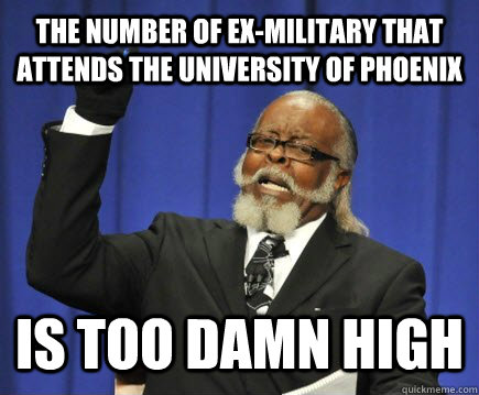 The number of ex-military that attends the University of Phoenix IS TOO DAMN HIGH  Too Damn High