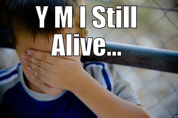 Y M I STILL ALIVE...  Confession kid