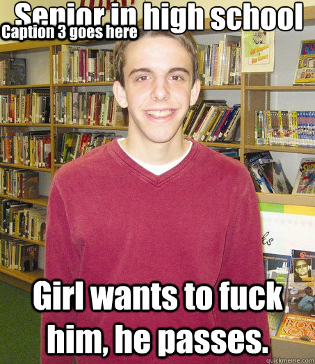 Senior in high school Girl wants to fuck him, he passes. Caption 3 goes here - Senior in high school Girl wants to fuck him, he passes. Caption 3 goes here  High School Senior
