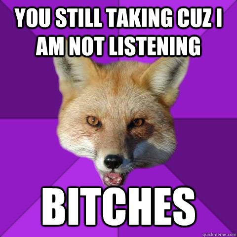 you still taking cuz i am not listening bitches  Forensics Fox