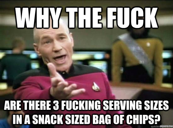 Why the fuck are there 3 fucking serving sizes in a snack sized bag of chips?  Annoyed Picard HD