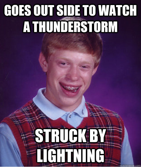 goes out side to watch a thunderstorm struck by lightning   Bad Luck Brian