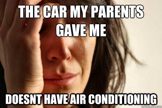 The car my parents gave me Doesnt have air conditioning   First World Problems