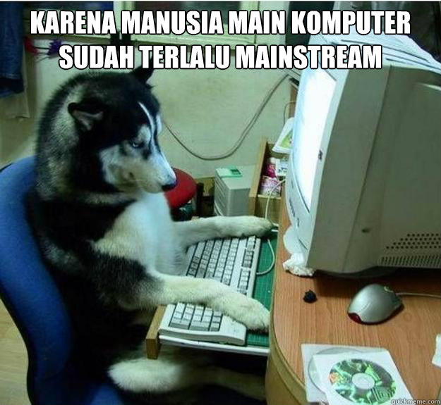 karena manusia main komputer sudah terlalu mainstream   Disapproving Dog