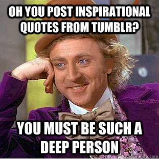 Oh you post inspirational quotes from Tumblr? You must be such a deep person - Oh you post inspirational quotes from Tumblr? You must be such a deep person  Psychotic Willy Wonka