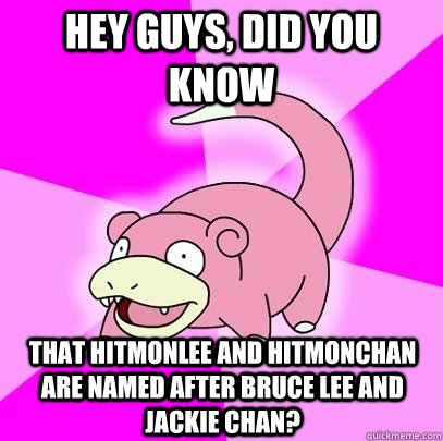 hey guys, did you know that Hitmonlee and Hitmonchan are named after Bruce Lee and Jackie Chan? - hey guys, did you know that Hitmonlee and Hitmonchan are named after Bruce Lee and Jackie Chan?  Slowpoke