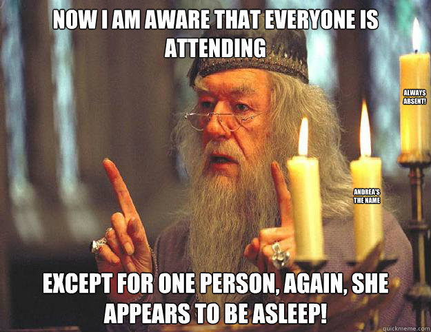 Now I am aware that everyone is attending Except for one person, again, she appears to be asleep! Andrea's the name Always absent!  Dumbledore