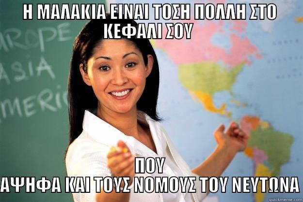 Η ΜΑΛΑΚΙΑ ΕΙΝΑΙ ΤΟΣΗ ΠΟΛΛΗ ΣΤΟ ΚΕΦΑΛΙ ΣΟΥ  ΠΟΥ ΑΨΗΦΑ ΚΑΙ ΤΟΥΣ ΝΟΜΟΥΣ ΤΟΥ ΝΕΥΤΩΝΑ Unhelpful High School Teacher