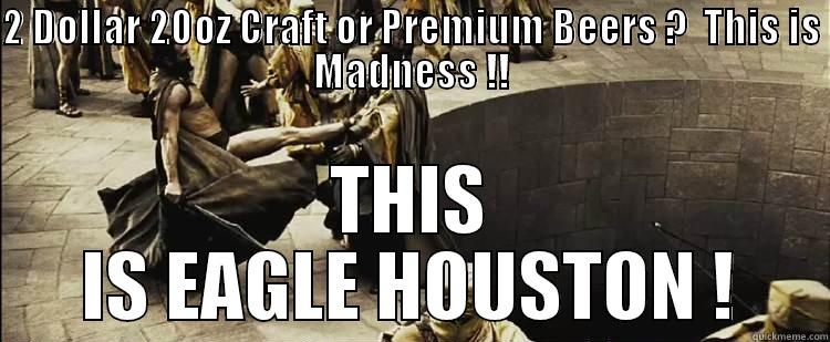 2 DOLLAR 20OZ CRAFT OR PREMIUM BEERS ?  THIS IS MADNESS !! THIS IS EAGLE HOUSTON ! Misc