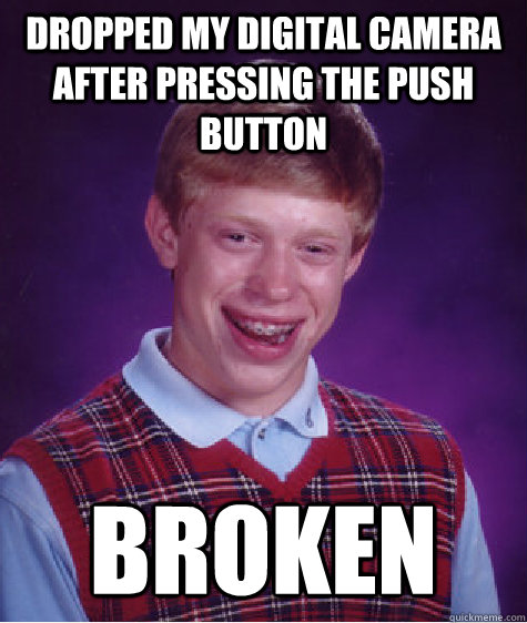 Dropped my digital camera after pressing the push button  Broken   Bad Luck Brian