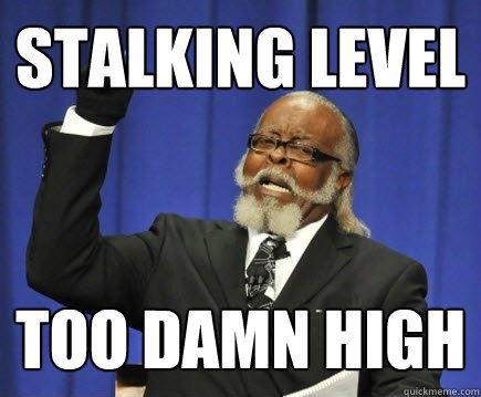 Stalking Level Too Damn High  Too Damn High