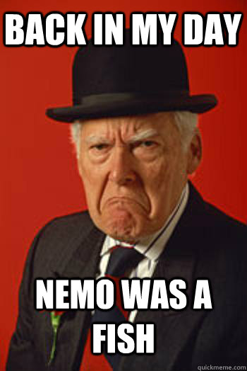 BACK IN MY DAY NEMO WAS A FISH   Pissed old guy