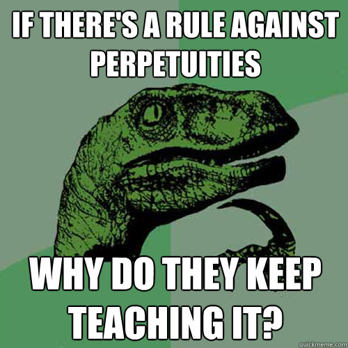if there's a rule against perpetuities why do they keep teaching it? - if there's a rule against perpetuities why do they keep teaching it?  Philosoraptor
