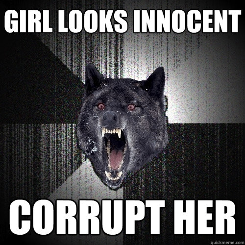 GIRL LOOKS INNOCENT CORRUPT HER  Insanity Wolf