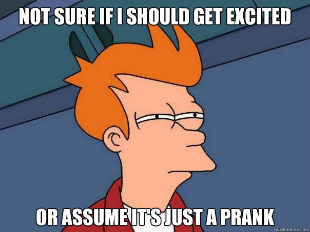Not sure if I should get excited Or assume it's just a prank  Futurama Fry