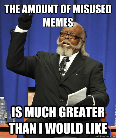 The amount of misused memes Is much greater than I would like  The Rent Is Too Damn High