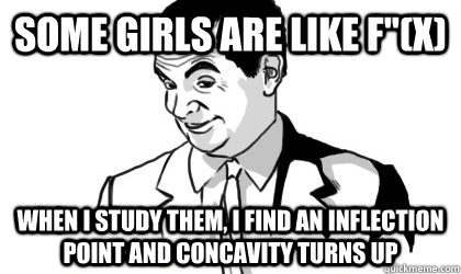 Some girls are like f''(x) when I study them, I find an inflection point and concavity turns up  if you know what i mean